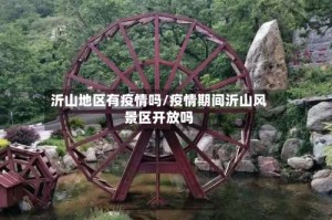 沂山地区有疫情吗/疫情期间沂山风景区开放吗