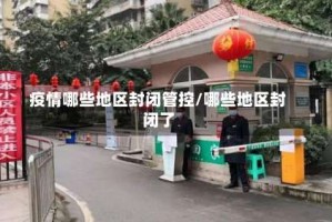 疫情哪些地区封闭管控/哪些地区封闭了