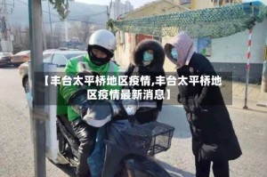 【丰台太平桥地区疫情,丰台太平桥地区疫情最新消息】
