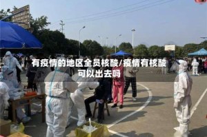 有疫情的地区全员核酸/疫情有核酸可以出去吗