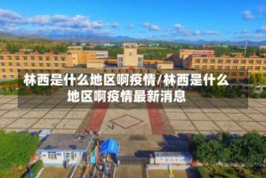 林西是什么地区啊疫情/林西是什么地区啊疫情最新消息
