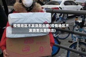 疫情地区不发货怎么查(疫情地区不发货怎么查物流)