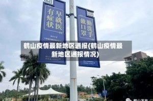 鹤山疫情最新地区通报(鹤山疫情最新地区通报情况)