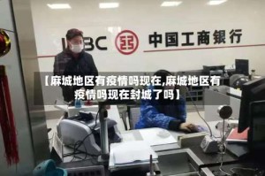 【麻城地区有疫情吗现在,麻城地区有疫情吗现在封城了吗】