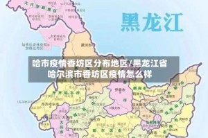 哈市疫情香坊区分布地区/黑龙江省哈尔滨市香坊区疫情怎么样
