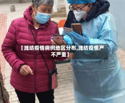 【潍坊疫情病例地区分布,潍坊疫情严不严重】