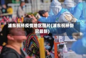 浦东祝桥疫情地区图片(浦东祝桥新冠最新)