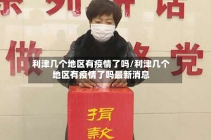 利津几个地区有疫情了吗/利津几个地区有疫情了吗最新消息