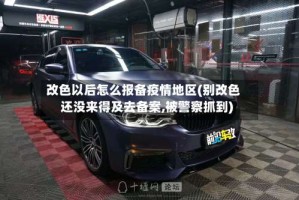 改色以后怎么报备疫情地区(别改色还没来得及去备案,被警察抓到)