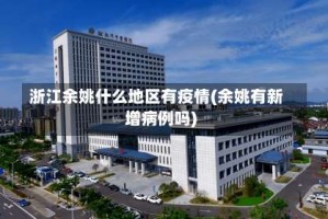 浙江余姚什么地区有疫情(余姚有新增病例吗)
