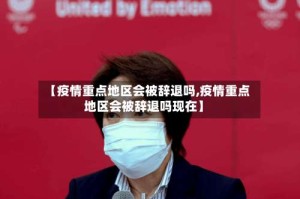 【疫情重点地区会被辞退吗,疫情重点地区会被辞退吗现在】