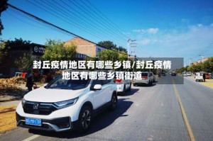 封丘疫情地区有哪些乡镇/封丘疫情地区有哪些乡镇街道