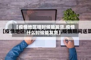 【疫情地区啥时候能发货,疫情什么时候能发货】