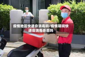 疫情地区快递会消毒吗/疫情期间快递会消毒杀菌吗