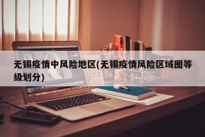 无锡疫情中风险地区(无锡疫情风险区域图等级划分)