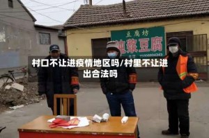 村口不让进疫情地区吗/村里不让进出合法吗