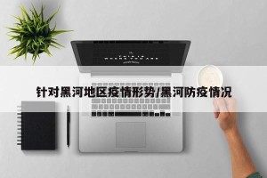 针对黑河地区疫情形势/黑河防疫情况
