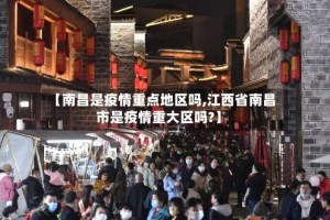 【南昌是疫情重点地区吗,江西省南昌市是疫情重大区吗?】