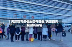 天津西青疫情地区有哪些/天津西青区最新疫情