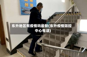 东升地区有疫情吗最新(东升疫情防控中心电话)