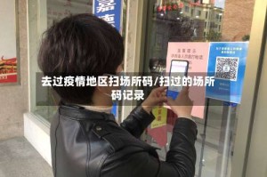 去过疫情地区扫场所码/扫过的场所码记录