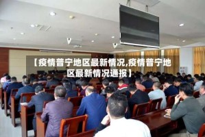 【疫情普宁地区最新情况,疫情普宁地区最新情况通报】