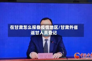 在甘肃怎么报备疫情地区/甘肃外省返甘人员登记