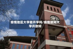 疫情地区大学能开学吗/疫情期间大学开放吗