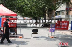 大连疫情严重地区(大连疫情严重地区最新消息)