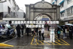 芜湖疫情无接触地区查询/芜湖疫情无症状感染者