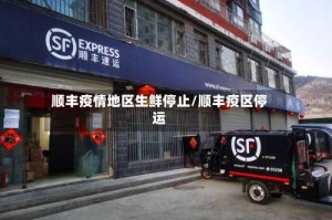 顺丰疫情地区生鲜停止/顺丰疫区停运