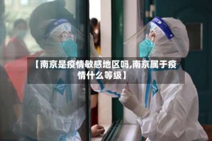 【南京是疫情敏感地区吗,南京属于疫情什么等级】