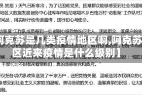 【阿克苏是几类疫情地区啊,阿克苏地区近来疫情是什么级别】