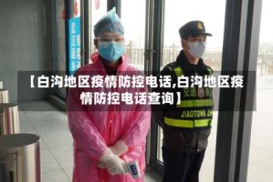 【白沟地区疫情防控电话,白沟地区疫情防控电话查询】