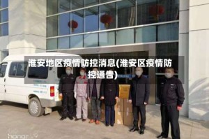 淮安地区疫情防控消息(淮安区疫情防控通告)