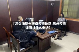 【怎么向锦州报备疫情地区,锦州疫情询问打什么电话】