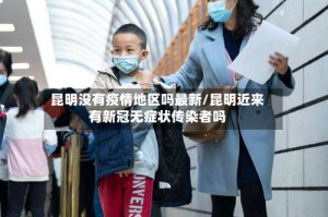 昆明没有疫情地区吗最新/昆明近来有新冠无症状传染者吗