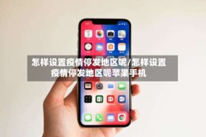 怎样设置疫情停发地区呢/怎样设置疫情停发地区呢苹果手机