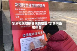 怎么和属地报备疫情地区/怎么向当地报备