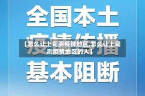 【怎么让上司测疫情地区,怎么让上司测疫情地区的人】