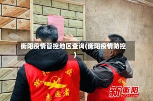 衡阳疫情管控地区查询(衡阳疫情防控)