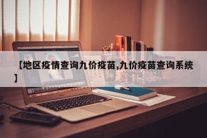 【地区疫情查询九价疫苗,九价疫苗查询系统】