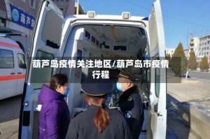 葫芦岛疫情关注地区/葫芦岛市疫情行程