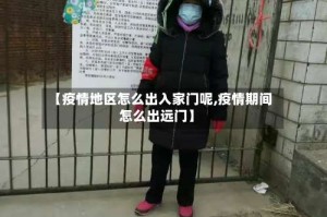 【疫情地区怎么出入家门呢,疫情期间怎么出远门】