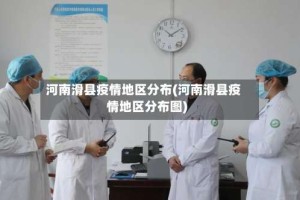 河南滑县疫情地区分布(河南滑县疫情地区分布图)