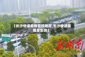 【长沙快递疫情管控地区,长沙快递疫情受影响】