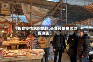 【长春疫情危险地区,长春疫情危险地区查询】
