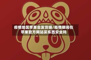 疫情地区苹果会发货嘛/疫情期间在苹果官方网站买东西安全吗