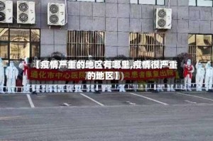 【疫情严重的地区有哪里,疫情很严重的地区】