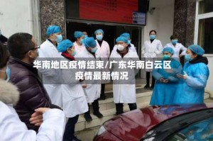 华南地区疫情结束/广东华南白云区疫情最新情况
